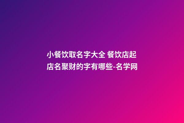 小餐饮取名字大全 餐饮店起店名聚财的字有哪些-名学网-第1张-店铺起名-玄机派